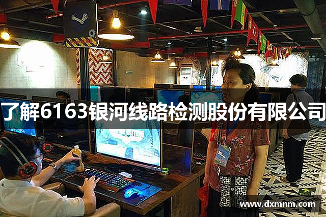 了解6163银河线路检测股份有限公司